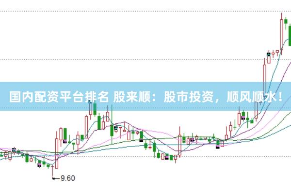 国内配资平台排名 股来顺：股市投资，顺风顺水！