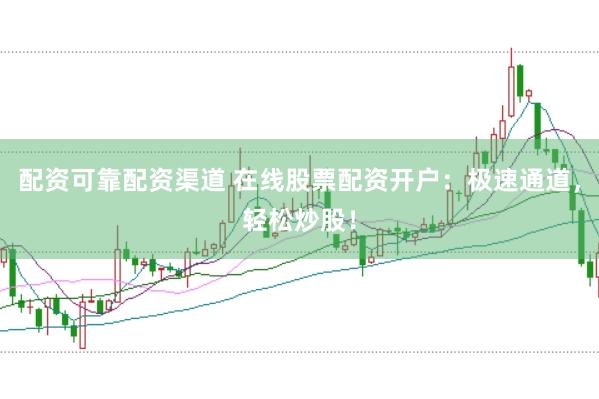 配资可靠配资渠道 在线股票配资开户：极速通道，轻松炒股！