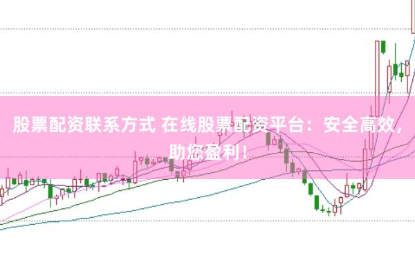 股票配资联系方式 在线股票配资平台：安全高效，助您盈利！