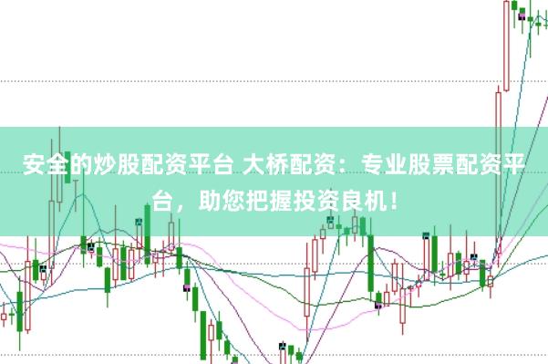 安全的炒股配资平台 大桥配资：专业股票配资平台，助您把握投资良机！