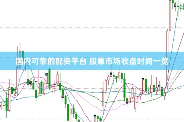 国内可靠的配资平台 股票市场收盘时间一览