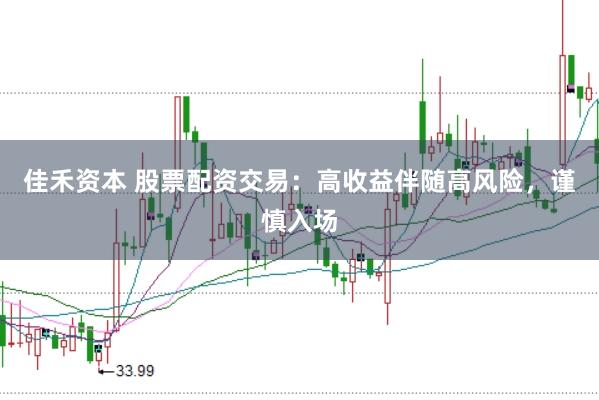 佳禾资本 股票配资交易：高收益伴随高风险，谨慎入场
