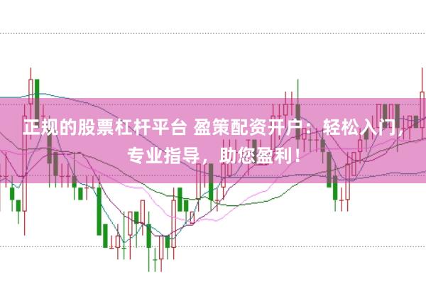 正规的股票杠杆平台 盈策配资开户：轻松入门，专业指导，助您盈利！