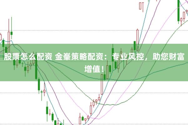 股票怎么配资 金峯策略配资：专业风控，助您财富增值！