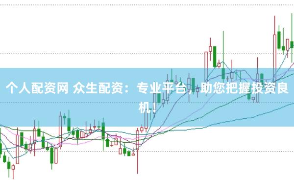 个人配资网 众生配资：专业平台，助您把握投资良机！