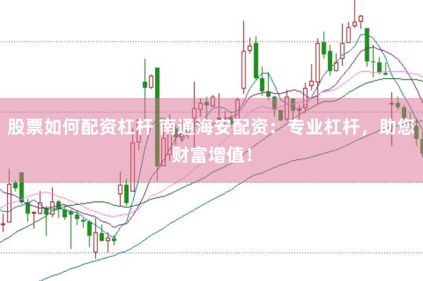 股票如何配资杠杆 南通海安配资：专业杠杆，助您财富增值！