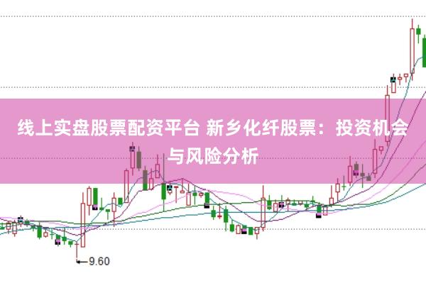 线上实盘股票配资平台 新乡化纤股票：投资机会与风险分析