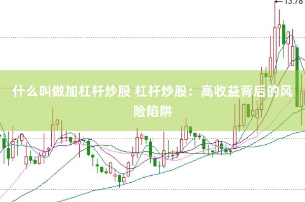 什么叫做加杠杆炒股 杠杆炒股：高收益背后的风险陷阱