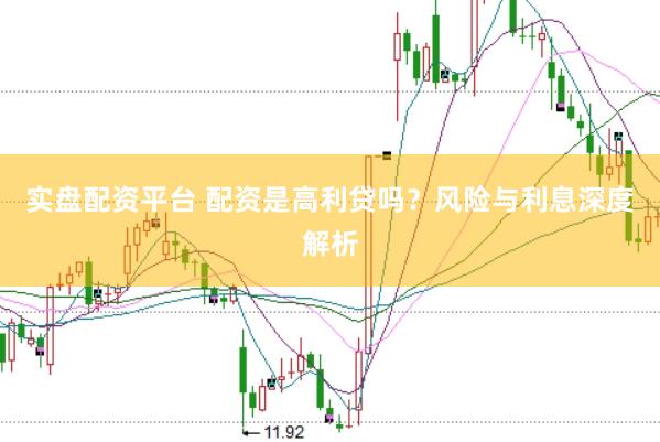 实盘配资平台 配资是高利贷吗？风险与利息深度解析
