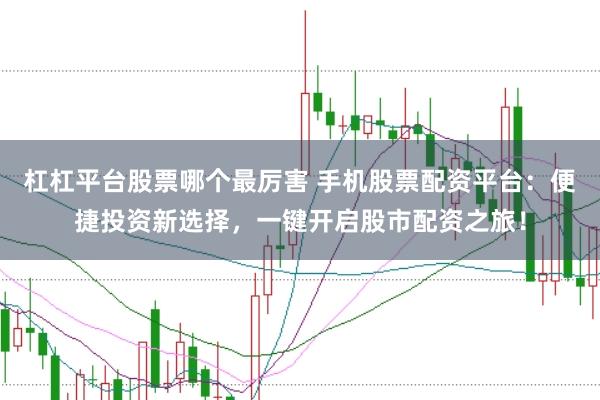 杠杠平台股票哪个最厉害 手机股票配资平台：便捷投资新选择，一键开启股市配资之旅！