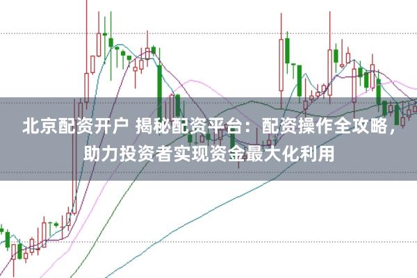 北京配资开户 揭秘配资平台：配资操作全攻略，助力投资者实现资金最大化利用