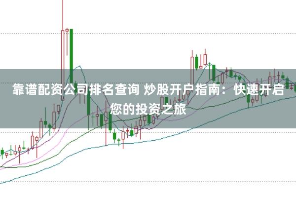 靠谱配资公司排名查询 炒股开户指南：快速开启您的投资之旅