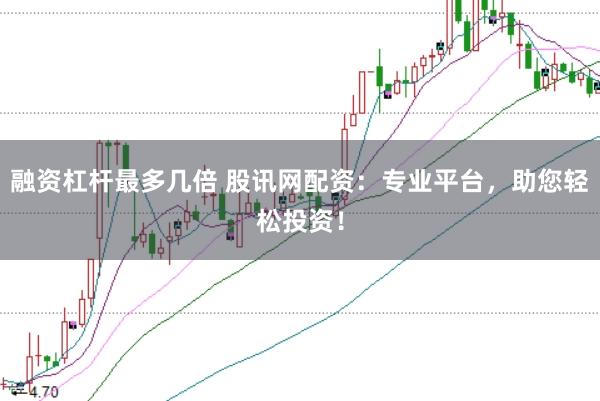 融资杠杆最多几倍 股讯网配资：专业平台，助您轻松投资！