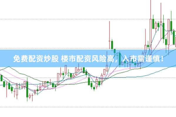 免费配资炒股 楼市配资风险高，入市需谨慎！
