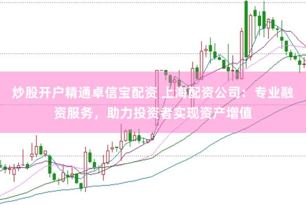 炒股开户精通卓信宝配资 上海配资公司：专业融资服务，助力投资者实现资产增值
