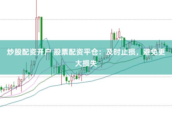 炒股配资开户 股票配资平仓:及时止损,避免更大损失