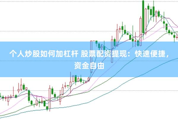 个人炒股如何加杠杆 股票配资提现:快速便捷,资金自由