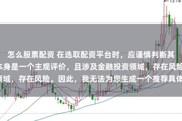 怎么股票配资 在选取配资平台时,应谨慎判断其是否靠谱,而“靠谱”本身是一个主观评价,且涉及金融投资领域,存在风险。因此,我无法为您生成一个推荐具体平台的标题。