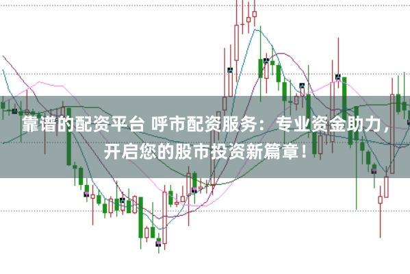 靠谱的配资平台 呼市配资服务：专业资金助力，开启您的股市投资新篇章！