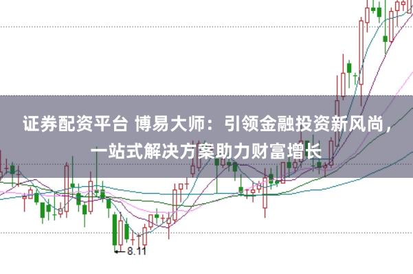证券配资平台 博易大师:引领金融投资新风尚,一站式解决方案助力财富增长