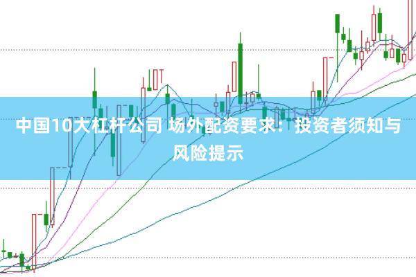 中国10大杠杆公司 场外配资要求:投资者须知与风险提示