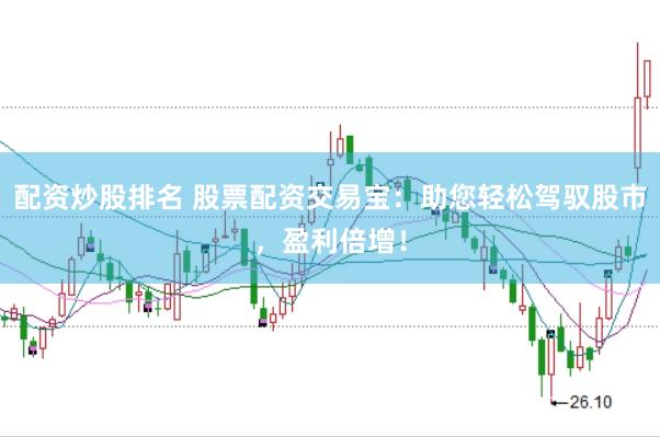 配资炒股排名 股票配资交易宝:助您轻松驾驭股市,盈利倍增!