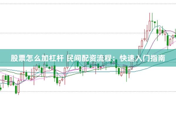 股票怎么加杠杆 民间配资流程:快速入门指南