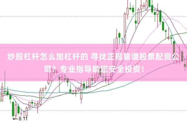 炒股杠杆怎么加杠杆的 寻找正规靠谱股票配资公司？专业指导助您安全投资！