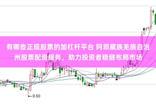 有哪些正规股票的加杠杆平台 阿坝藏族羌族自治州股票配资服务，助力投资者稳健布局市场