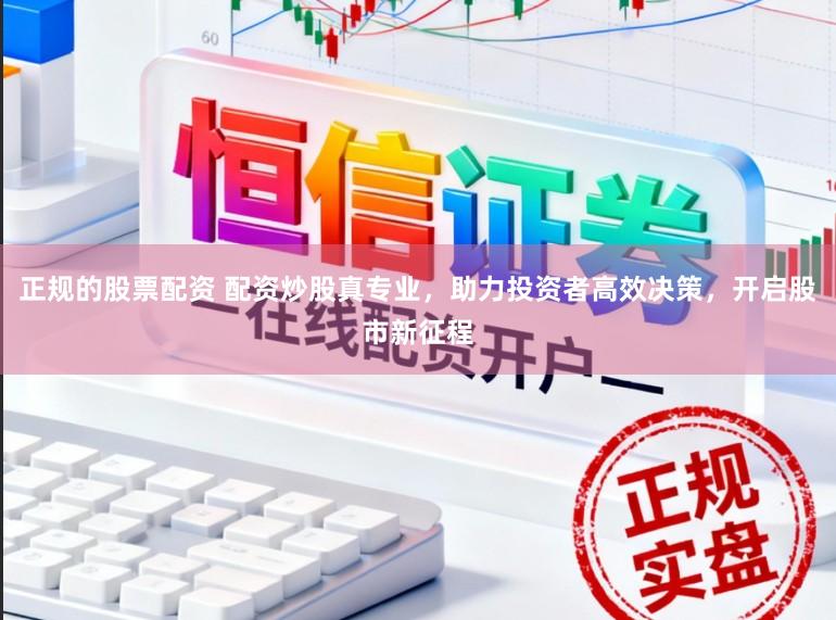 正规的股票配资 配资炒股真专业，助力投资者高效决策，开启股市新征程