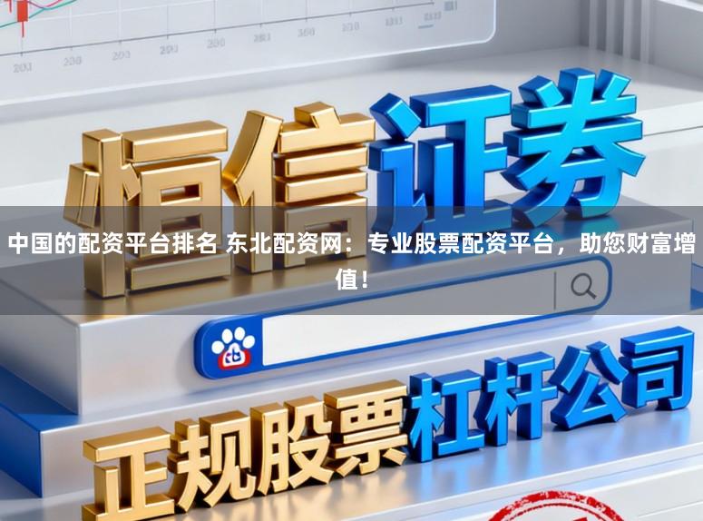中国的配资平台排名 东北配资网:专业股票配资平台,助您财富增值!