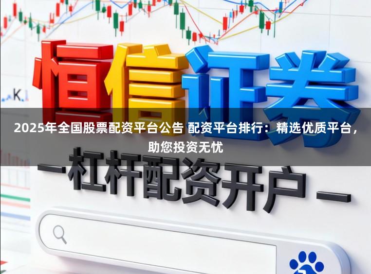 2025年全国股票配资平台公告 配资平台排行:精选优质平台,助您投资无忧