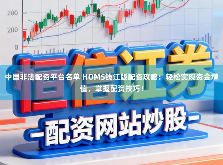 中国非法配资平台名单 HOMS钱江版配资攻略：轻松实现资金增值，掌握配资技巧！