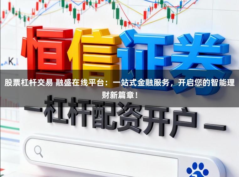 股票杠杆交易 融盛在线平台：一站式金融服务，开启您的智能理财新篇章！