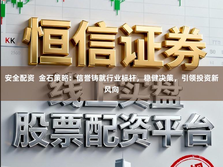 安全配资  金石策略：信誉铸就行业标杆，稳健决策，引领投资新风向