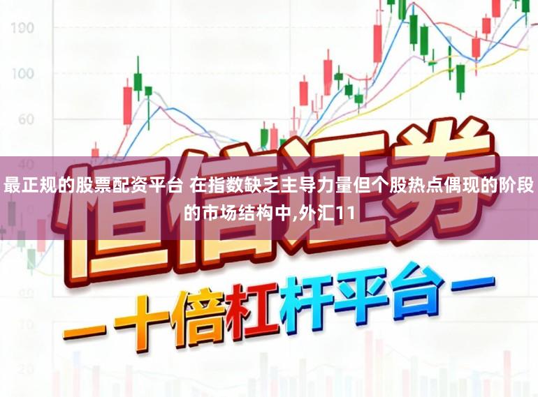 最正规的股票配资平台 在指数缺乏主导力量但个股热点偶现的阶段的市场结构中,外汇11