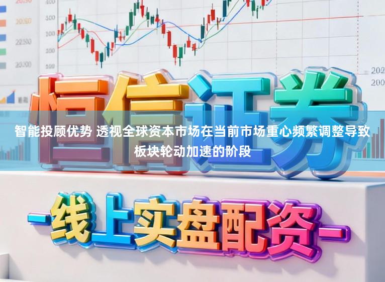 智能投顾优势 透视全球资本市场在当前市场重心频繁调整导致板块轮动加速的阶段
