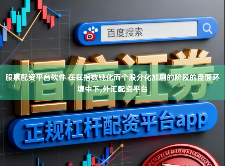 股票配资平台软件 在在指数钝化而个股分化加剧的阶段的盘面环境中下，外汇配资平台