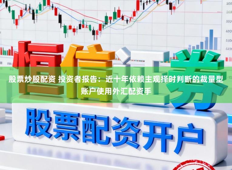 股票炒股配资 投资者报告：近十年依赖主观择时判断的裁量型账户使用外汇配资手