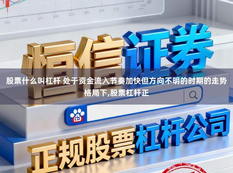 股票什么叫杠杆 处于资金流入节奏加快但方向不明的时期的走势格局下，股票杠杆正