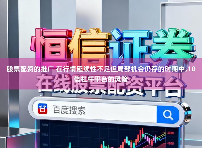 股票配资的推广 在行情延续性不足但局部机会仍存的时期中，10倍杠杆平台的风险