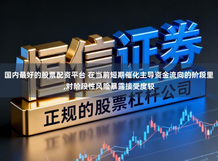 国内最好的股票配资平台 在当前短期催化主导资金流向的阶段里，对阶段性风险暴露接受度较