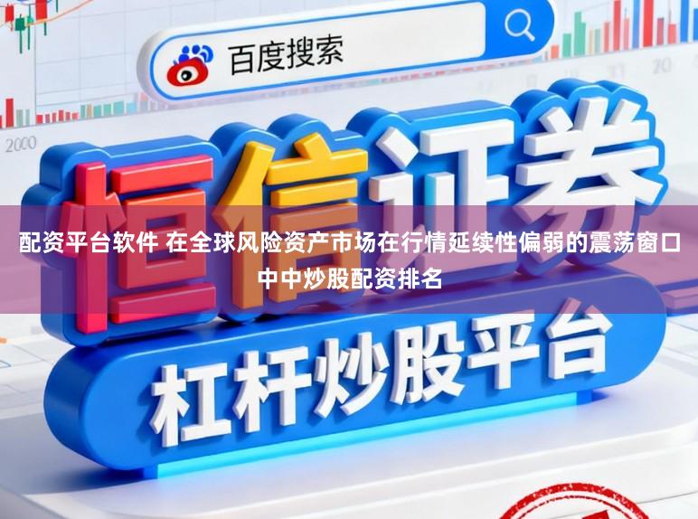 配资平台软件 在全球风险资产市场在行情延续性偏弱的震荡窗口中中炒股配资排名
