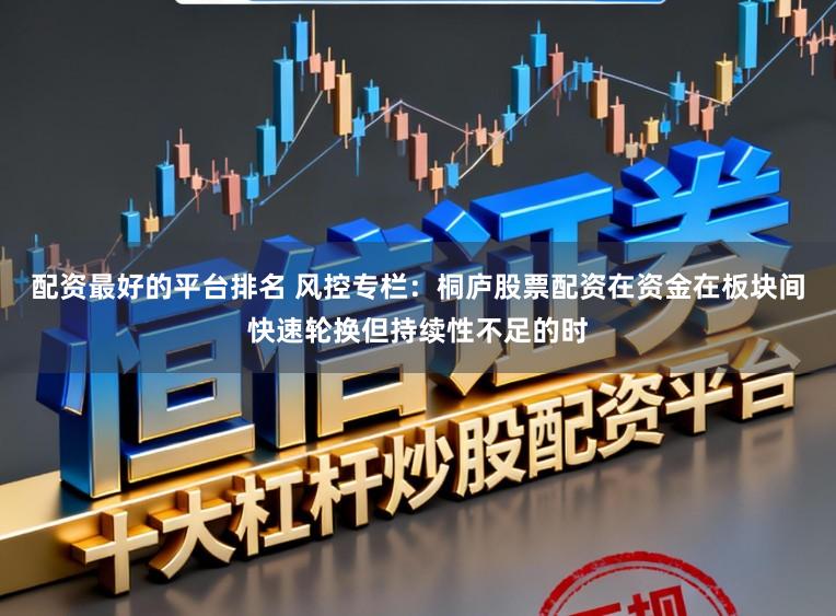配资最好的平台排名 风控专栏：桐庐股票配资在资金在板块间快速轮换但持续性不足的时