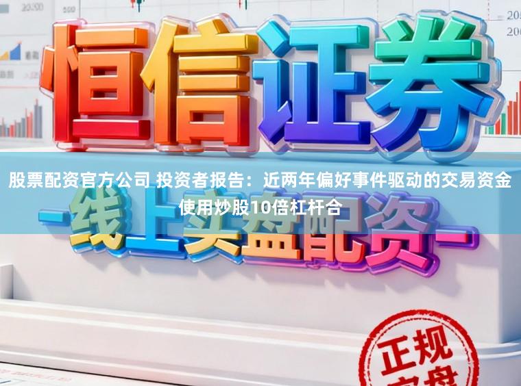 股票配资官方公司 投资者报告：近两年偏好事件驱动的交易资金使用炒股10倍杠杆合