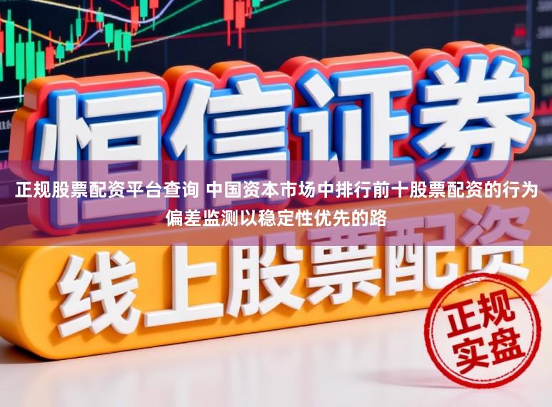 正规股票配资平台查询 中国资本市场中排行前十股票配资的行为偏差监测以稳定性优先的路