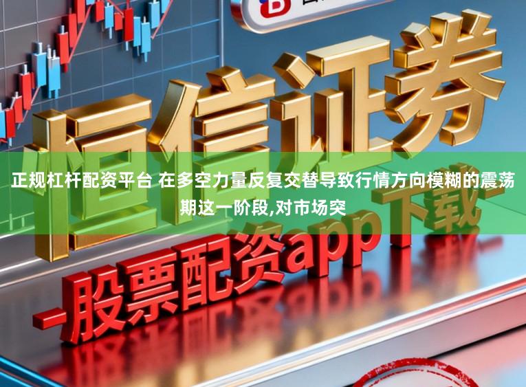 正规杠杆配资平台 在多空力量反复交替导致行情方向模糊的震荡期这一阶段，对市场突