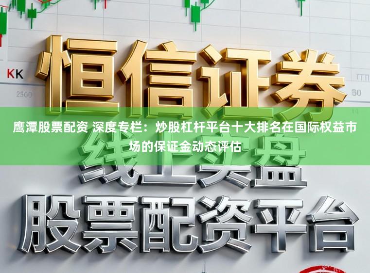 鹰潭股票配资 深度专栏:炒股杠杆平台十大排名在国际权益市场的保证金动态评估