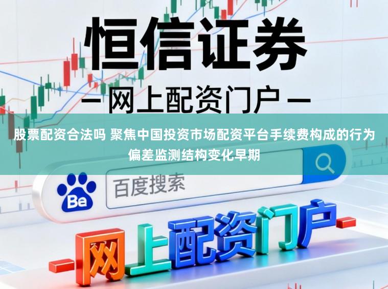 股票配资合法吗 聚焦中国投资市场配资平台手续费构成的行为偏差监测结构变化早期