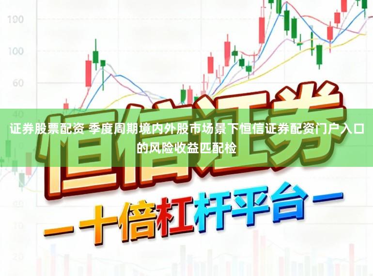 证券股票配资 季度周期境内外股市场景下恒信证券配资门户入口的风险收益匹配检